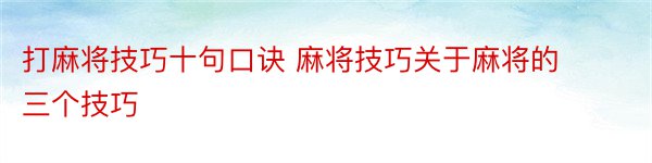 打麻将技巧十句口诀 麻将技巧关于麻将的三个技巧