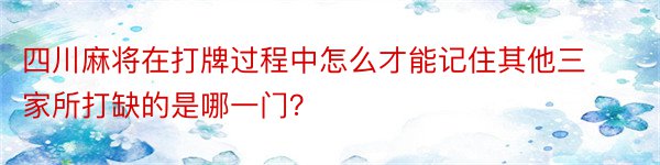 四川麻将在打牌过程中怎么才能记住其他三家所打缺的是哪一门？