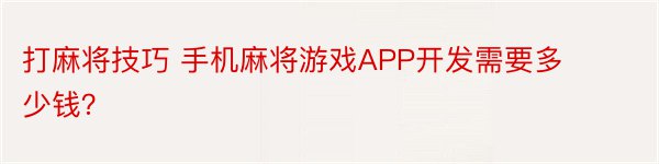 打麻将技巧 手机麻将游戏APP开发需要多少钱？