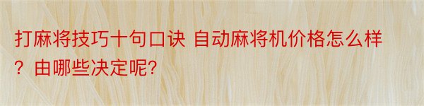 打麻将技巧十句口诀 自动麻将机价格怎么样？由哪些决定呢？