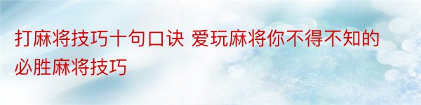 打麻将技巧十句口诀 爱玩麻将你不得不知的必胜麻将技巧