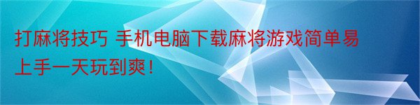 打麻将技巧 手机电脑下载麻将游戏简单易上手一天玩到爽！