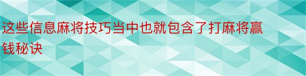 这些信息麻将技巧当中也就包含了打麻将赢钱秘诀