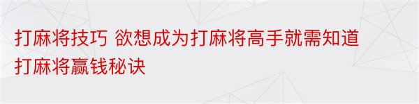 打麻将技巧 欲想成为打麻将高手就需知道打麻将赢钱秘诀