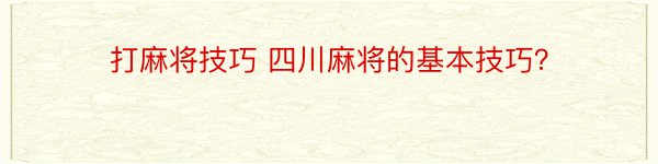 打麻将技巧 四川麻将的基本技巧？