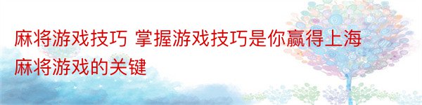 麻将游戏技巧 掌握游戏技巧是你赢得上海麻将游戏的关键