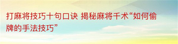 打麻将技巧十句口诀 揭秘麻将千术“如何偷牌的手法技巧”