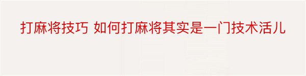 打麻将技巧 如何打麻将其实是一门技术活儿