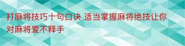 打麻将技巧十句口诀 适当掌握麻将绝技让你对麻将爱不释手