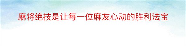 麻将绝技是让每一位麻友心动的胜利法宝