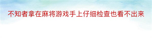 不知者拿在麻将游戏手上仔细检查也看不出来