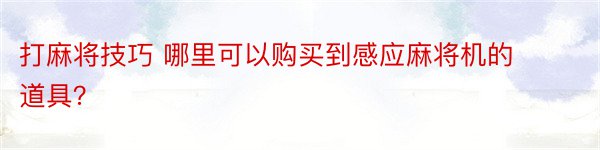 打麻将技巧 哪里可以购买到感应麻将机的道具？