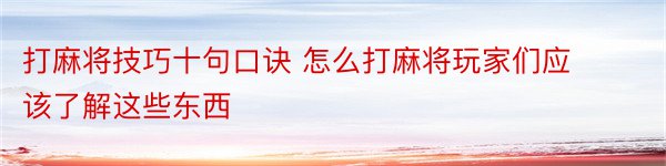 打麻将技巧十句口诀 怎么打麻将玩家们应该了解这些东西