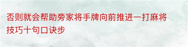 否则就会帮助旁家将手牌向前推进一打麻将技巧十句口诀步