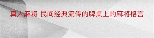 真人麻将 民间经典流传的牌桌上的麻将格言