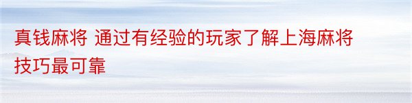 真钱麻将 通过有经验的玩家了解上海麻将技巧最可靠