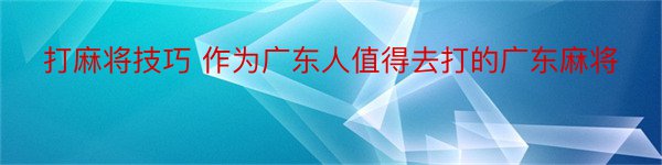 打麻将技巧 作为广东人值得去打的广东麻将