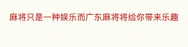 麻将只是一种娱乐而广东麻将将给你带来乐趣