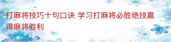 打麻将技巧十句口诀 学习打麻将必胜绝技赢得麻将胜利