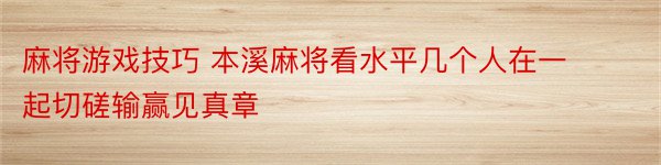 麻将游戏技巧 本溪麻将看水平几个人在一起切磋输赢见真章