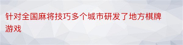 针对全国麻将技巧多个城市研发了地方棋牌游戏