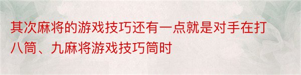 其次麻将的游戏技巧还有一点就是对手在打八筒、九麻将游戏技巧筒时