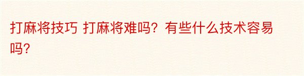 打麻将技巧 打麻将难吗？有些什么技术容易吗？