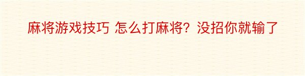 麻将游戏技巧 怎么打麻将？没招你就输了