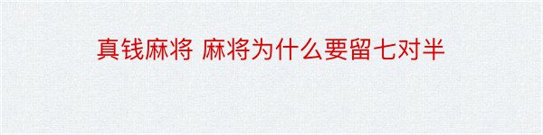 真钱麻将 麻将为什么要留七对半