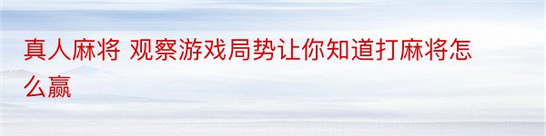 真人麻将 观察游戏局势让你知道打麻将怎么赢