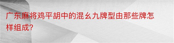 广东麻将鸡平胡中的混幺九牌型由那些牌怎样组成？