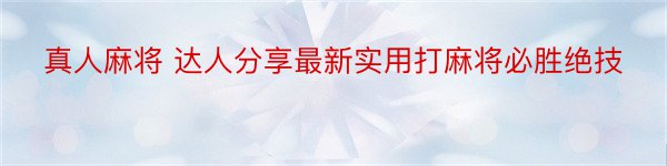 真人麻将 达人分享最新实用打麻将必胜绝技