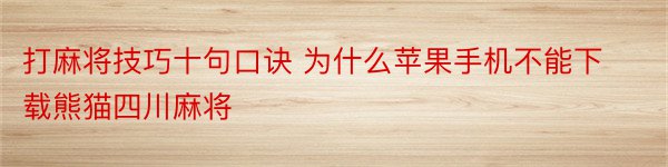 打麻将技巧十句口诀 为什么苹果手机不能下载熊猫四川麻将