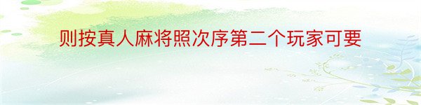 则按真人麻将照次序第二个玩家可要