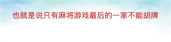 也就是说只有麻将游戏最后的一家不能胡牌