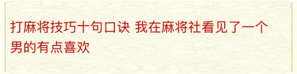 打麻将技巧十句口诀 我在麻将社看见了一个男的有点喜欢