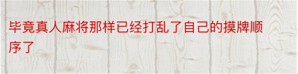 毕竟真人麻将那样已经打乱了自己的摸牌顺序了