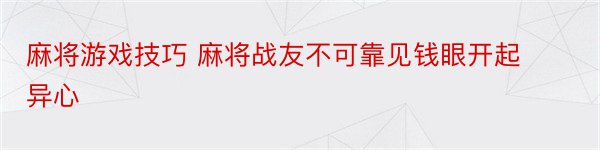 麻将游戏技巧 麻将战友不可靠见钱眼开起异心