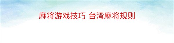 麻将游戏技巧 台湾麻将规则