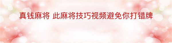 真钱麻将 此麻将技巧视频避免你打错牌