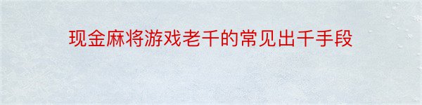 现金麻将游戏老千的常见出千手段