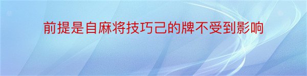 前提是自麻将技巧己的牌不受到影响