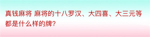 真钱麻将 麻将的十八罗汉、大四喜、大三元等都是什么样的牌？