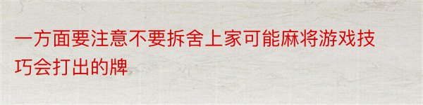 一方面要注意不要拆舍上家可能麻将游戏技巧会打出的牌