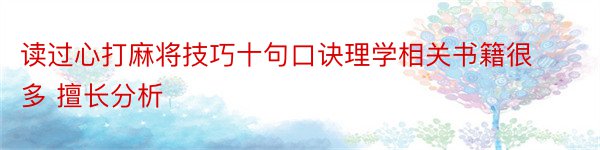 读过心打麻将技巧十句口诀理学相关书籍很多 擅长分析