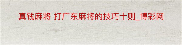 真钱麻将 打广东麻将的技巧十则_博彩网