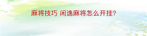 麻将技巧 闲逸麻将怎么开挂？