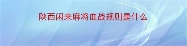 陕西闲来麻将血战规则是什么