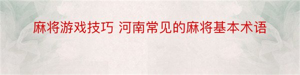 麻将游戏技巧 河南常见的麻将基本术语