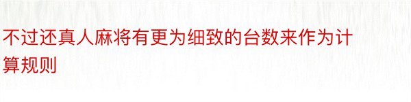 不过还真人麻将有更为细致的台数来作为计算规则